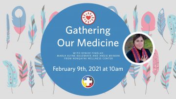 February 9th, 2021 – Gathering our Medicine with Denise Findlay and Nenqayni Wellness Center Team
