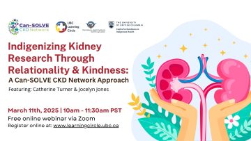 March 11th, 2025 – Indigenizing Kidney Research Through Relationality and Kindness: A Can-SOLVE CKD Network Approach with Catherine Turner and Jocelyn Jones